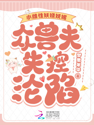 小雌性妖嬈嫵媚，眾獸夫失控淪陷