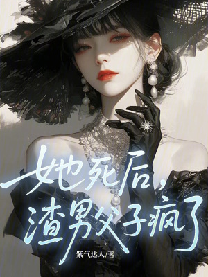 她死後，渣男父子瘋了！