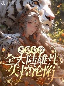 惡雌嬌軟，全大陸雄性失控淪陷