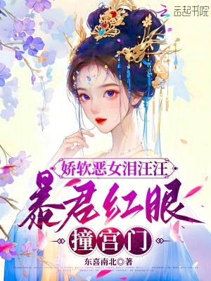嬌軟惡女淚汪汪，暴君紅眼撞宮門