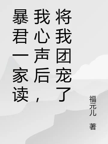 暴君一家讀我心聲後，將我團寵了