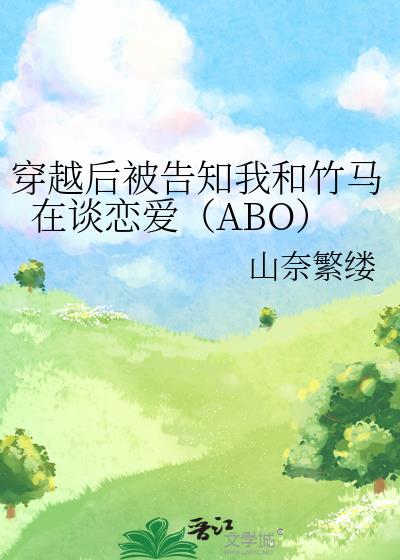 穿越後被告知我和竹馬在談戀愛（ABO）