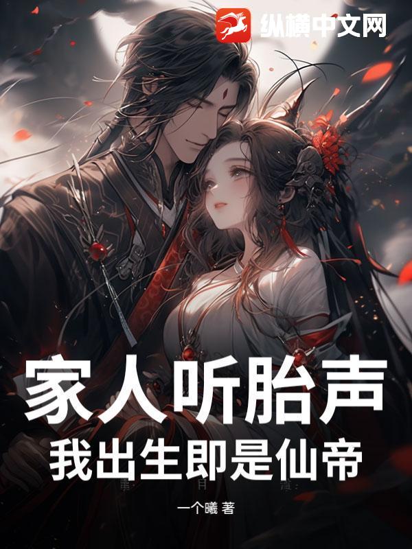 家人聽胎聲，我出生即是仙帝