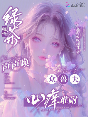 綠茶雌性聲聲喚，眾獸夫心癢難耐