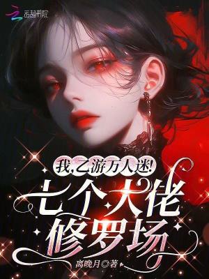 我，乙遊萬人迷！七個大佬修羅場