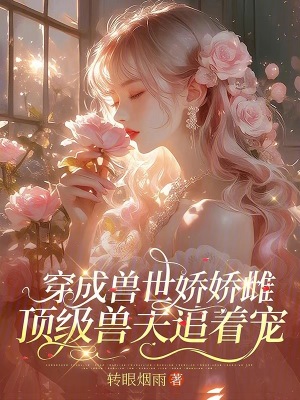 穿成獸世嬌嬌雌，頂級獸夫追著寵