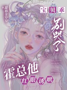 寶貝乖，別哭了，霍總他紅眼誘哄